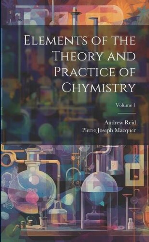 Elements of the Theory and Practice of Chymistry; Volume 1 av Andrew Reid, Pierre-Joseph Macquer (Paperback)