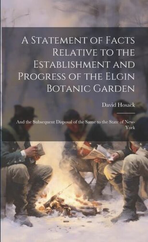 A Statement of Facts Relative to the Establishment and Progress of the Elgin Botanic Garden: And the Subsequent Disposal of the Same to the State of New-York av David Hosack (Paperback)