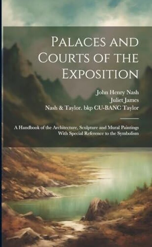 Palaces and Courts of the Exposition; a Handbook of the Architecture, Sculpture and Mural Paintings With Special Reference to the Symbolism av John Henry 1871-1947 Nash (Paperback)