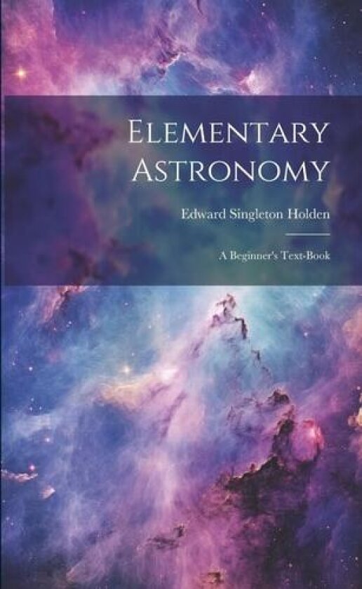 Elementary Astronomy; a Beginner's Text-book av Edward Singleton 1846-1914 Holden (Paperback)