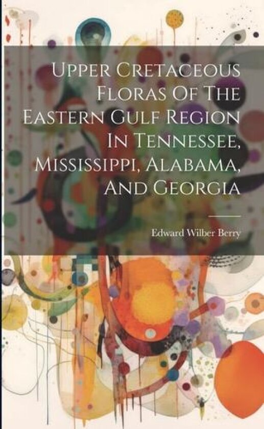 Upper Cretaceous Floras Of The Eastern Gulf Region In Tennessee, Mississippi, Alabama, And Georgia av Edward Wilber Berry (Paperback)