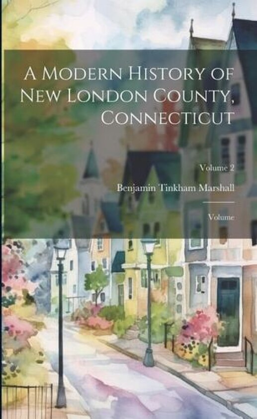 A Modern History of New London County, Connecticut; Volume; Volume 2 av Benjamin Tinkham Marshall (Paperback)