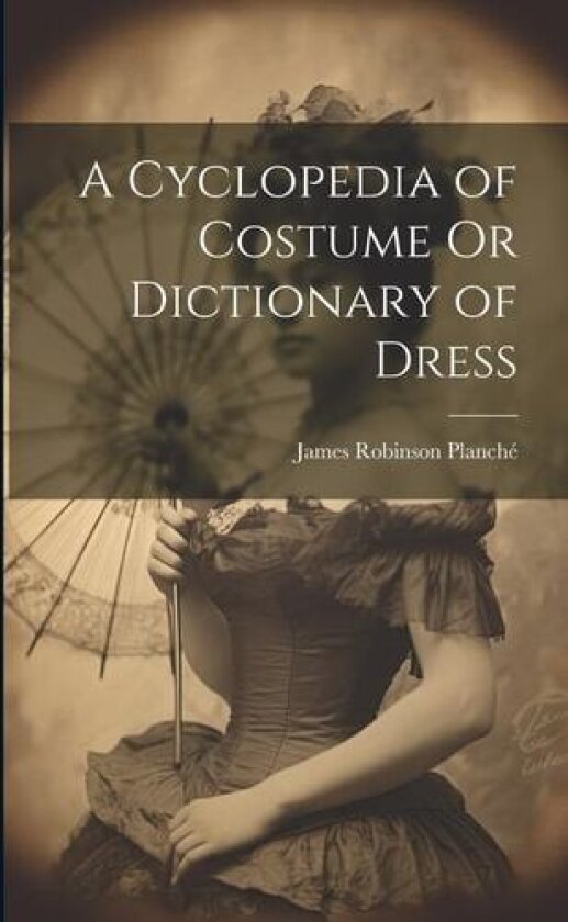 A Cyclopedia of Costume Or Dictionary of Dress av James Robinson Planche (Paperback)