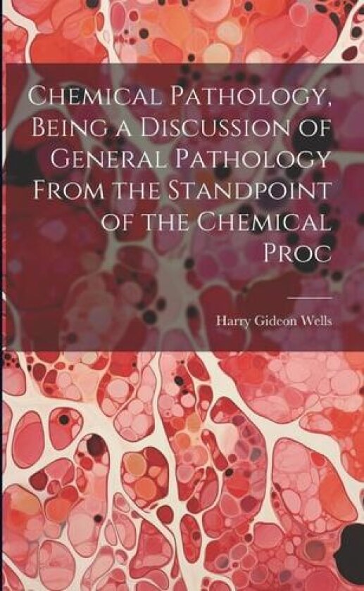 Chemical Pathology, Being a Discussion of General Pathology From the Standpoint of the Chemical Proc av Harry Gideon Wells (Paperback)