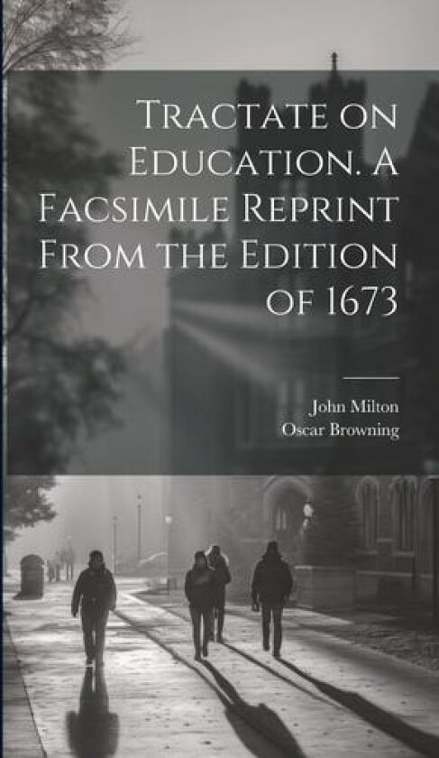 Tractate on Education. A Facsimile Reprint From the Edition of 1673 av Oscar Browning, John Milton (Hardcover)