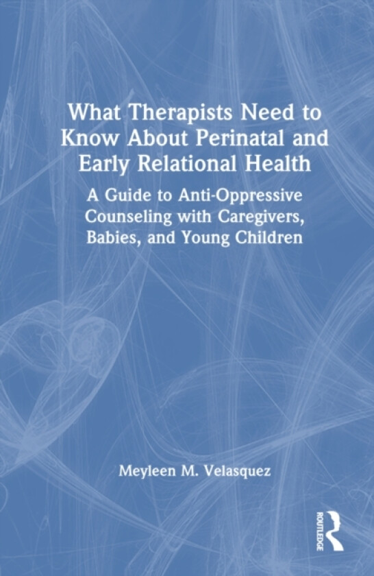What Therapists Need to Know About Perinatal and Early Relational Health av Meyleen M. Velasquez (Hardcover)
