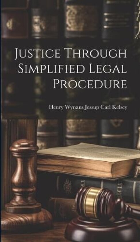 Justice Through Simplified Legal Procedure av Henry Wynans Jessup Carl Kelsey (Hardcover)