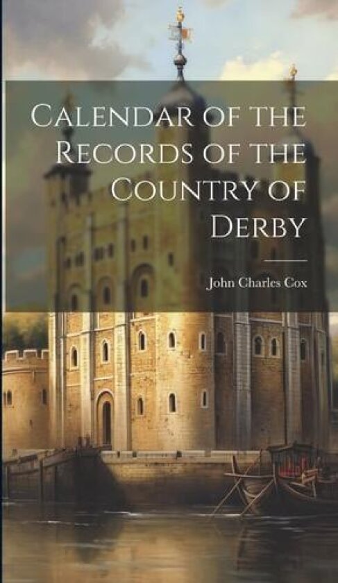 Calendar of the Records of the Country of Derby av John Charles Cox (Hardcover)