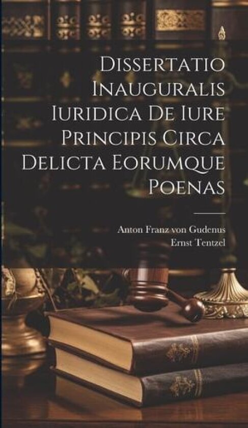 Dissertatio Inauguralis Iuridica De Iure Principis Circa Delicta Eorumque Poenas av Ernst Tentzel (Hardcover)