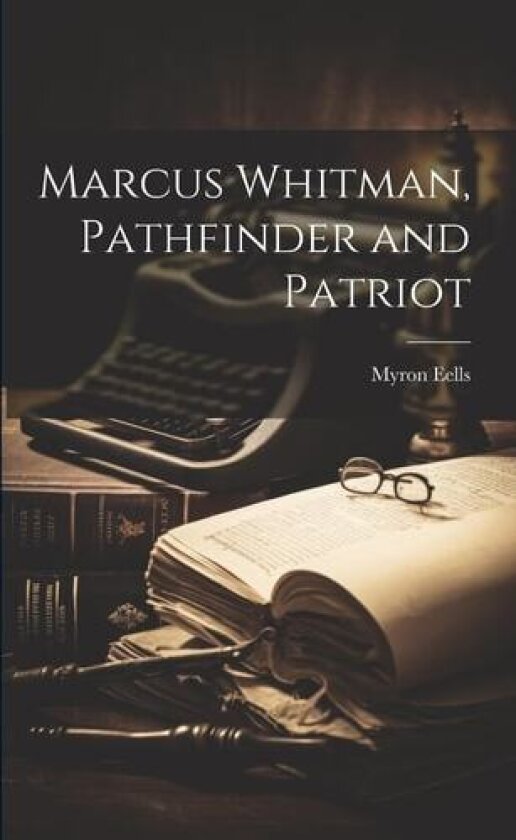 Marcus Whitman, Pathfinder and Patriot av Myron Eells (Paperback)