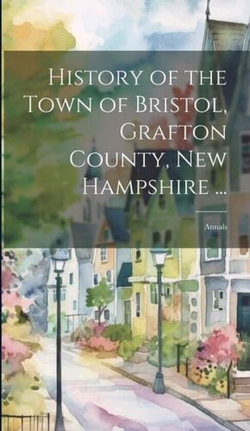 History of the Town of Bristol, Grafton County, New Hampshire ... av Anonymous (Hardcover)