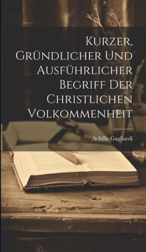 Kurzer, Gründlicher Und Ausführlicher Begriff Der Christlichen Volkommenheit av Achille Gagliardi (Hardcover)