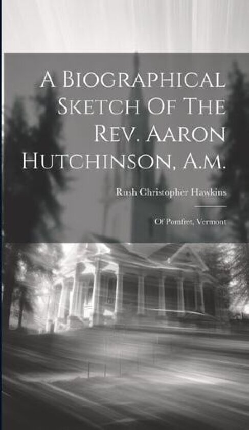 A Biographical Sketch Of The Rev. Aaron Hutchinson, A.m. av Rush Christopher Hawkins (Hardcover)