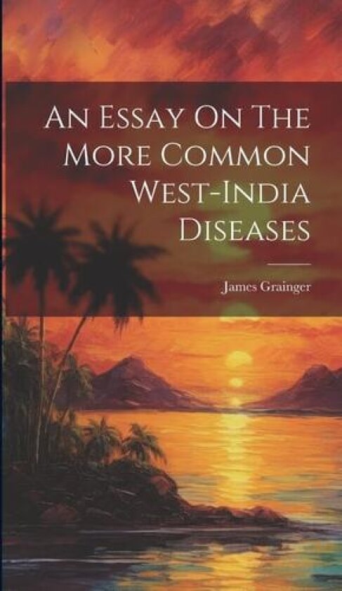 An Essay On The More Common West-india Diseases av James Grainger (Hardcover)