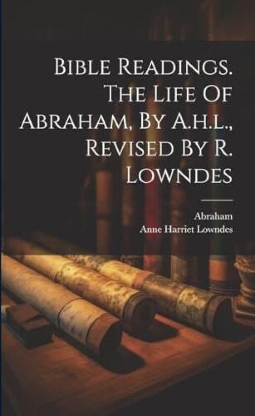 Bible Readings. The Life Of Abraham, By A.h.l., Revised By R. Lowndes av Anne Harriet Lowndes (Paperback)