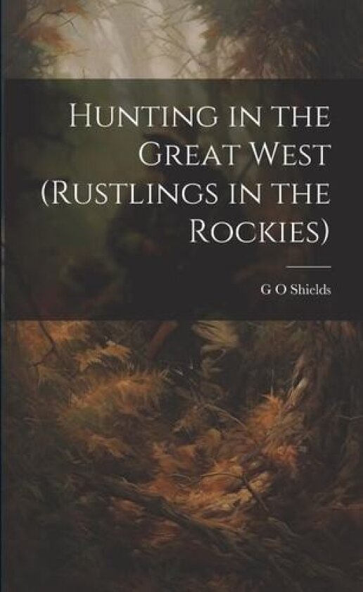 Hunting in the Great West (Rustlings in the Rockies) av G O Shields (Paperback)