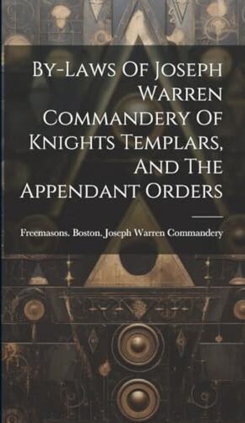 By-laws Of Joseph Warren Commandery Of Knights Templars, And The Appendant Orders av Freemasons Boston Joseph Warren Com (Hardcover)