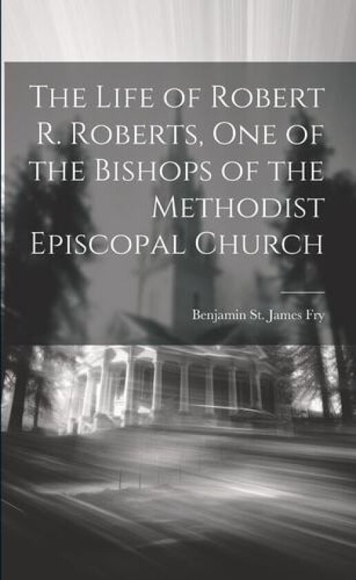 The Life of Robert R. Roberts, One of the Bishops of the Methodist Episcopal Church av Benjamin St James 1824-1892 Fry (Paperback)
