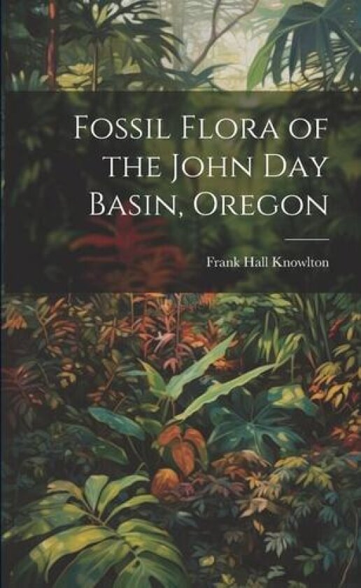 Fossil Flora of the John Day Basin, Oregon av Frank Hall 1860-1926 Knowlton (Paperback)