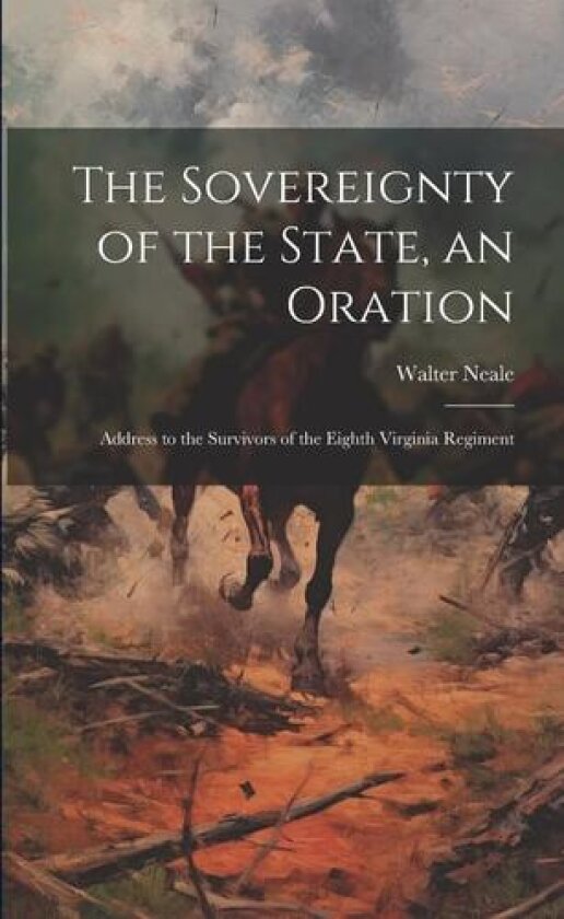 The Sovereignty of the State, an Oration; Address to the Survivors of the Eighth Virginia Regiment av Walter Neale (Paperback)
