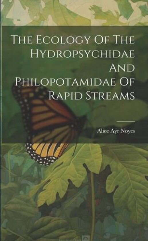 The Ecology Of The Hydropsychidae And Philopotamidae Of Rapid Streams av Alice Ayr Noyes (Paperback)