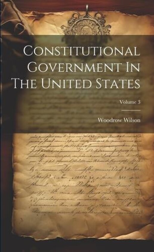 Constitutional Government In The United States; Volume 3 av Woodrow Wilson (Paperback)