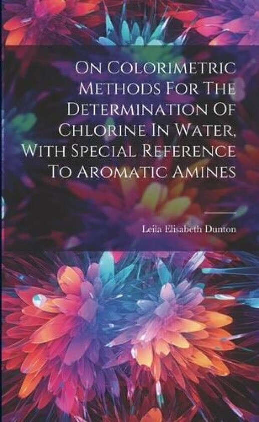 On Colorimetric Methods For The Determination Of Chlorine In Water, With Special Reference To Aromatic Amines av Leila Elisabeth Dunton (Paperback)