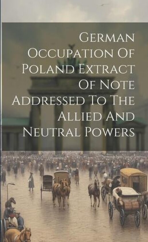German Occupation Of Poland Extract Of Note Addressed To The Allied And Neutral Powers av Anonymous (Paperback)