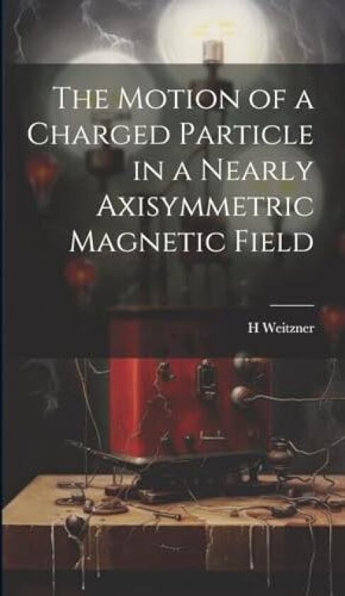 The Motion of a Charged Particle in a Nearly Axisymmetric Magnetic Field av H Weitzner (Hardcover)