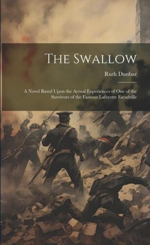 The Swallow; a Novel Based Upon the Actual Experiences of one of the Survivors of the Famous Lafayette Escadrille av Ruth Dunbar (Paperback)