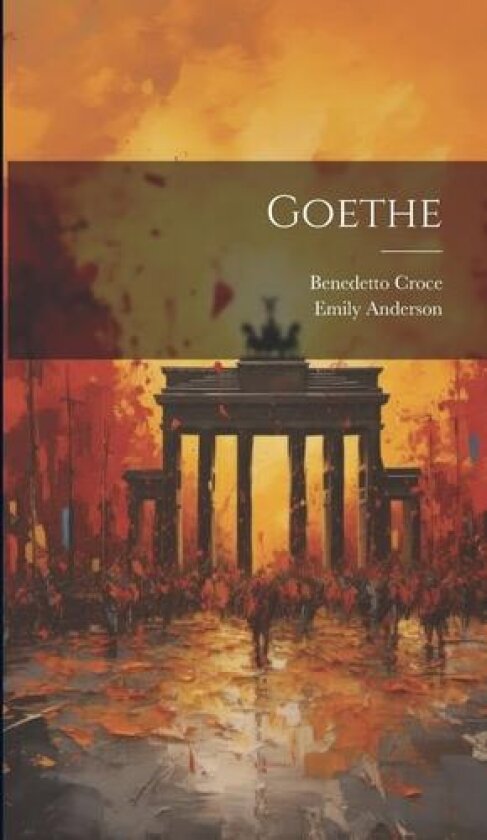 Goethe av Benedetto Croce, Emily Anderson (Hardcover)