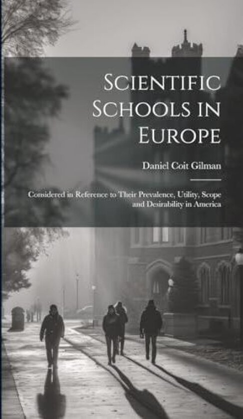 Scientific Schools in Europe; Considered in Reference to Their Prevalence, Utility, Scope and Desirability in America av Daniel Coit Gilman (Hardcover)