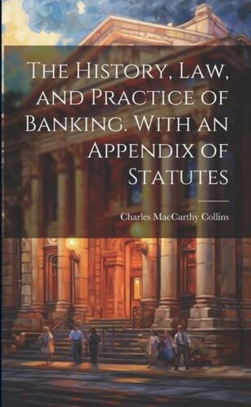 The History, Law, and Practice of Banking. With an Appendix of Statutes av Charles MacCarthy Collins (Paperback)