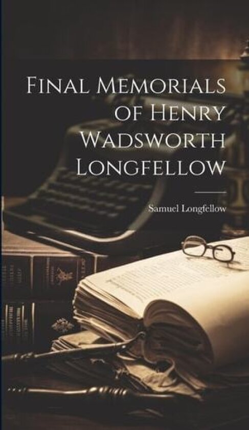 Final Memorials of Henry Wadsworth Longfellow av Samuel Longfellow (Hardcover)