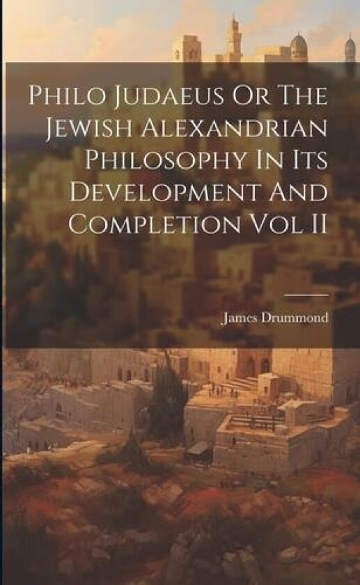 Philo Judaeus Or The Jewish Alexandrian Philosophy In Its Development And Completion Vol II av James Drummond (Paperback)
