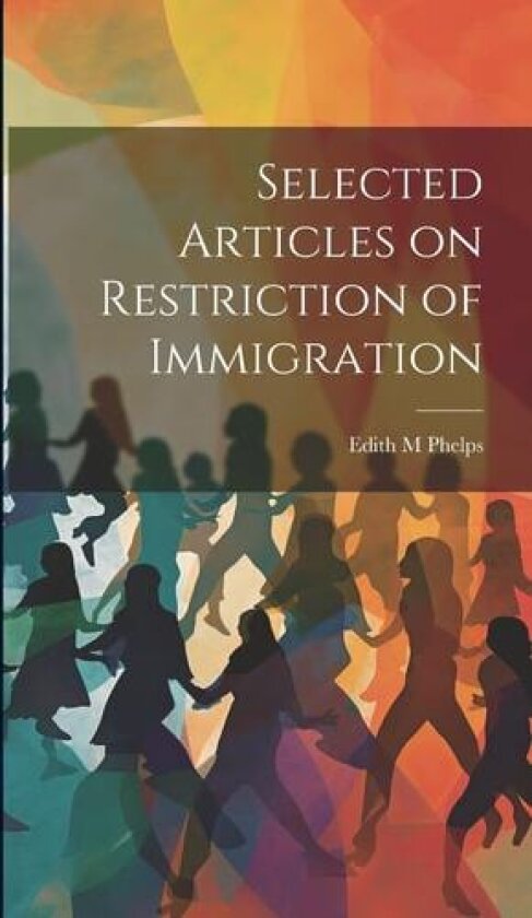 Selected Articles on Restriction of Immigration av Edith M Phelps (Hardcover)
