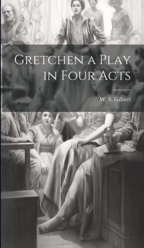 Gretchen a Play in Four Acts av W S Gilbert (Hardcover)