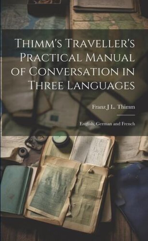 Thimm's Traveller's Practical Manual of Conversation in Three Languages av Franz J L Thimm (Paperback)