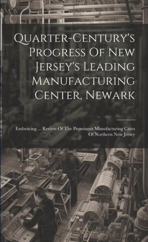 Quarter-century's Progress Of New Jersey's Leading Manufacturing Center, Newark av Anonymous (Paperback)