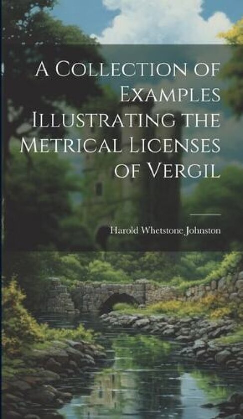 A Collection of Examples Illustrating the Metrical Licenses of Vergil av Harold Whetstone Johnston (Hardcover)