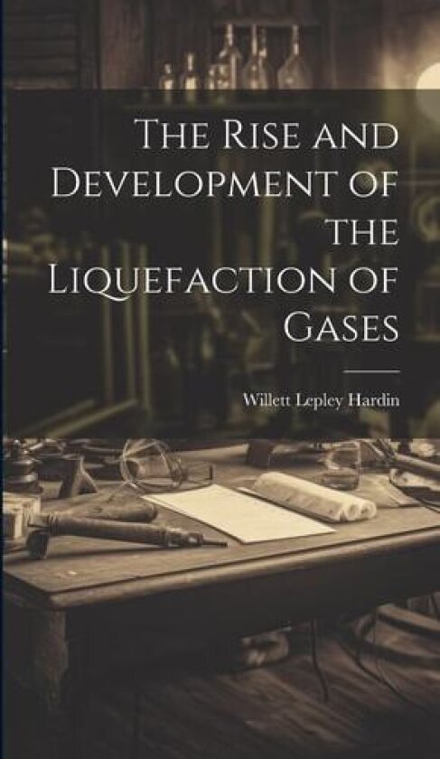 The Rise and Development of the Liquefaction of Gases av Willett Lepley Hardin (Hardcover)
