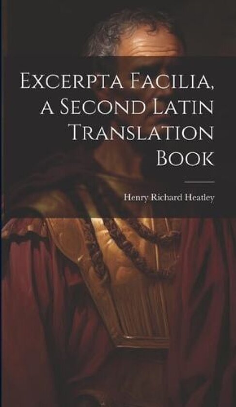 Excerpta Facilia, a Second Latin Translation Book av Henry Richard Heatley (Hardcover)