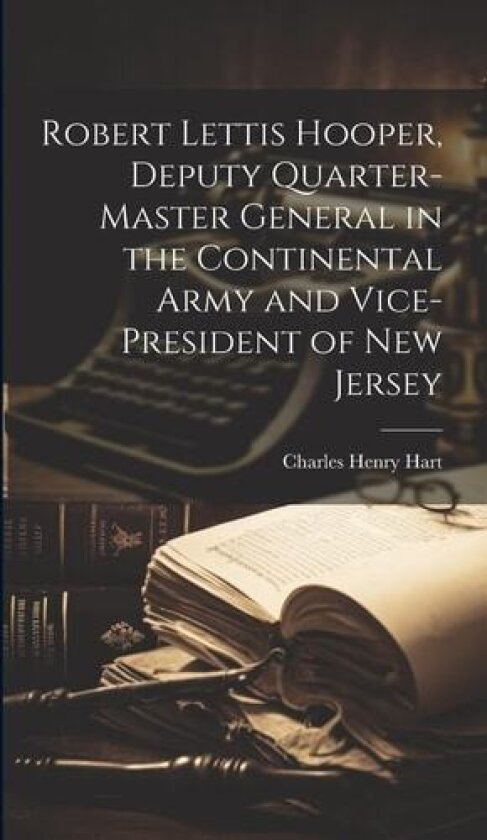 Robert Lettis Hooper, Deputy Quarter-master General in the Continental Army and Vice-president of New Jersey av Charles Henry 1847- Hart (Hardcover)