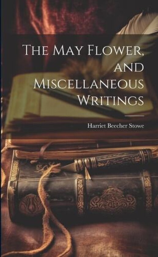 The May Flower, and Miscellaneous Writings av Harriet Beecher Stowe (Paperback)