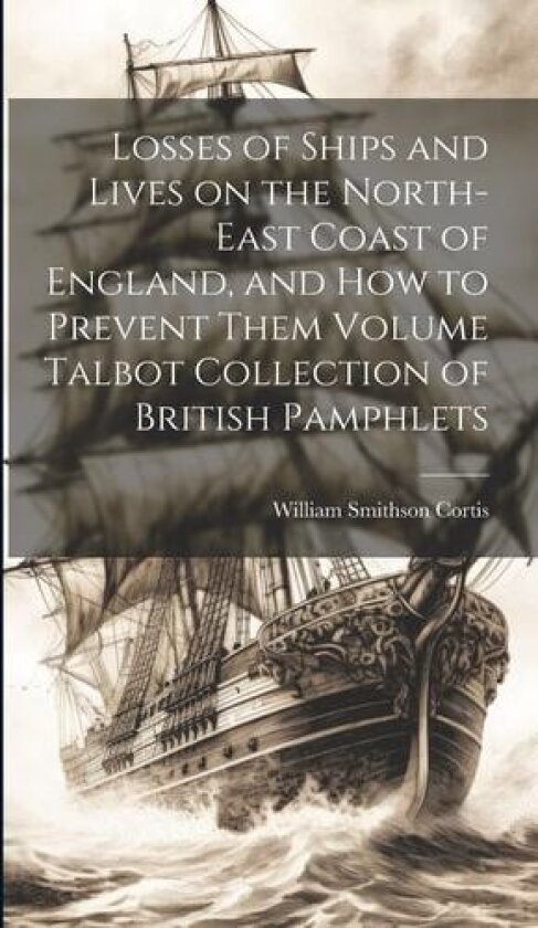 Losses of Ships and Lives on the North-east Coast of England, and how to Prevent Them Volume Talbot Collection of British Pamphlets av William Smithson Cortis (Hardcover)