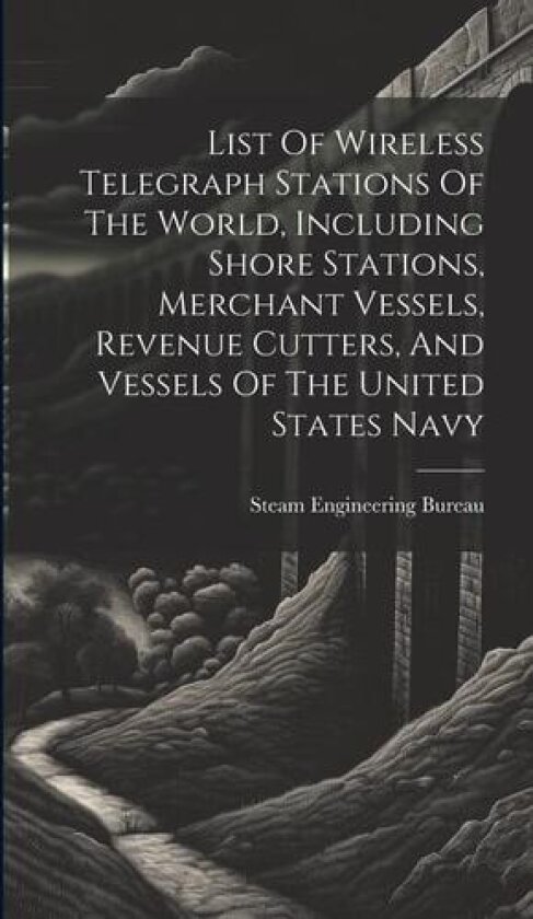 List Of Wireless Telegraph Stations Of The World, Including Shore Stations, Merchant Vessels, Revenue Cutters, And Vessels Of The United States Navy av Steam Engineering Bureau (Hardcover)