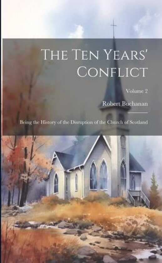 The ten Years' Conflict; Being the History of the Disruption of the Church of Scotland; Volume 2 av Robert Buchanan (Paperback)