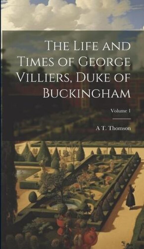 The Life and Times of George Villiers, Duke of Buckingham; Volume 1 av A T Thomson (Hardcover)