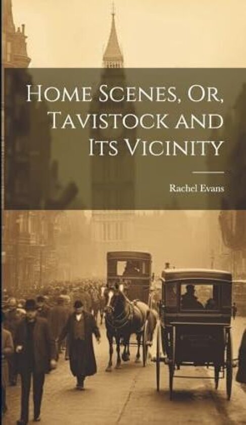 Home Scenes, Or, Tavistock and Its Vicinity av Rachel Evans (Hardcover)