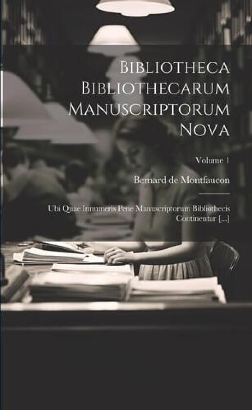 Bibliotheca Bibliothecarum Manuscriptorum Nova av Bernard De Montfaucon (Paperback)